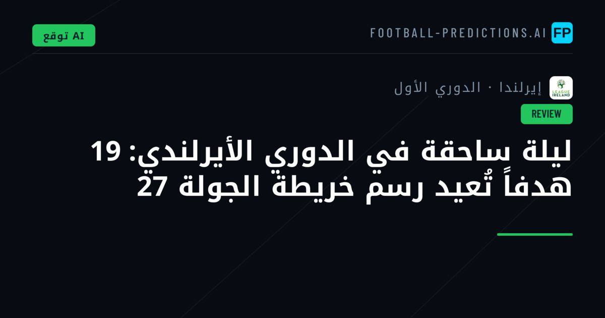 ليلة ساحقة في الدوري الأيرلندي: 19 هدفاً تُعيد رسم خريطة الجولة 27
