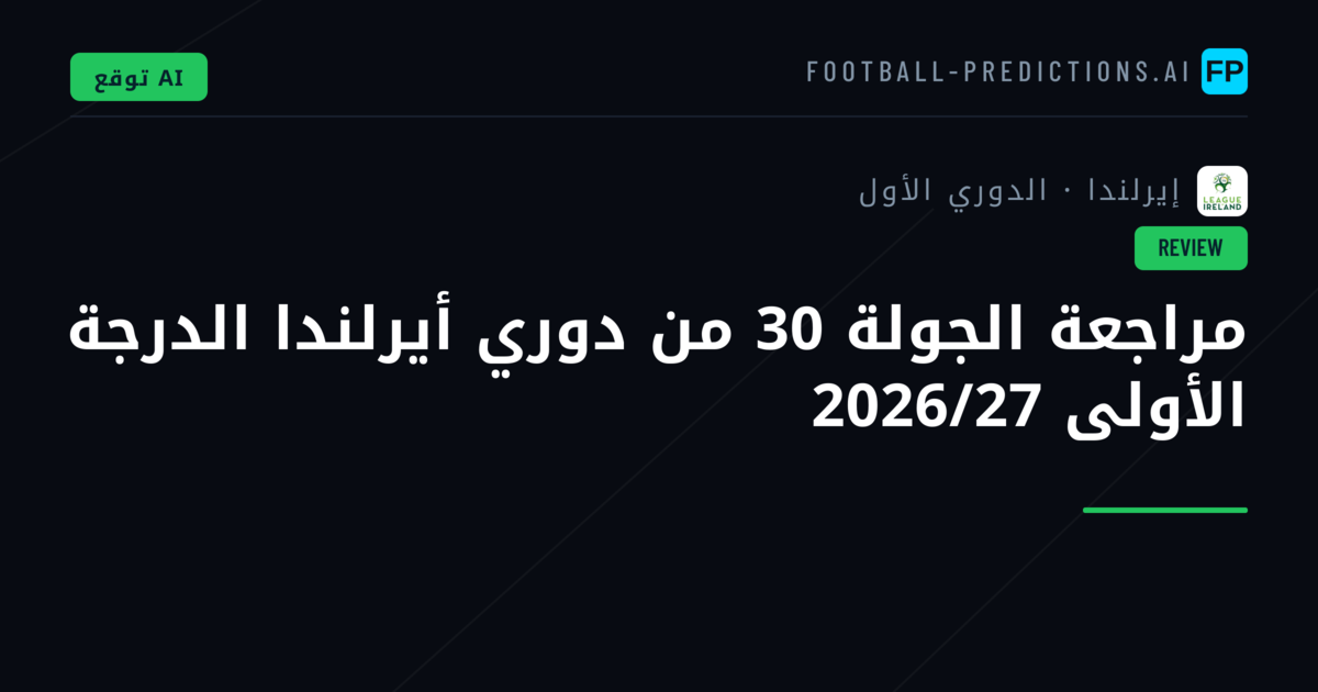 مراجعة الجولة 30 من دوري أيرلندا الدرجة الأولى 2026/27