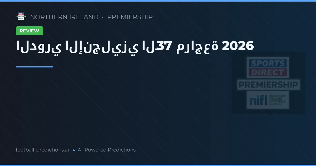 الدوري الإنجليزي الـ37 مراجعة 2026