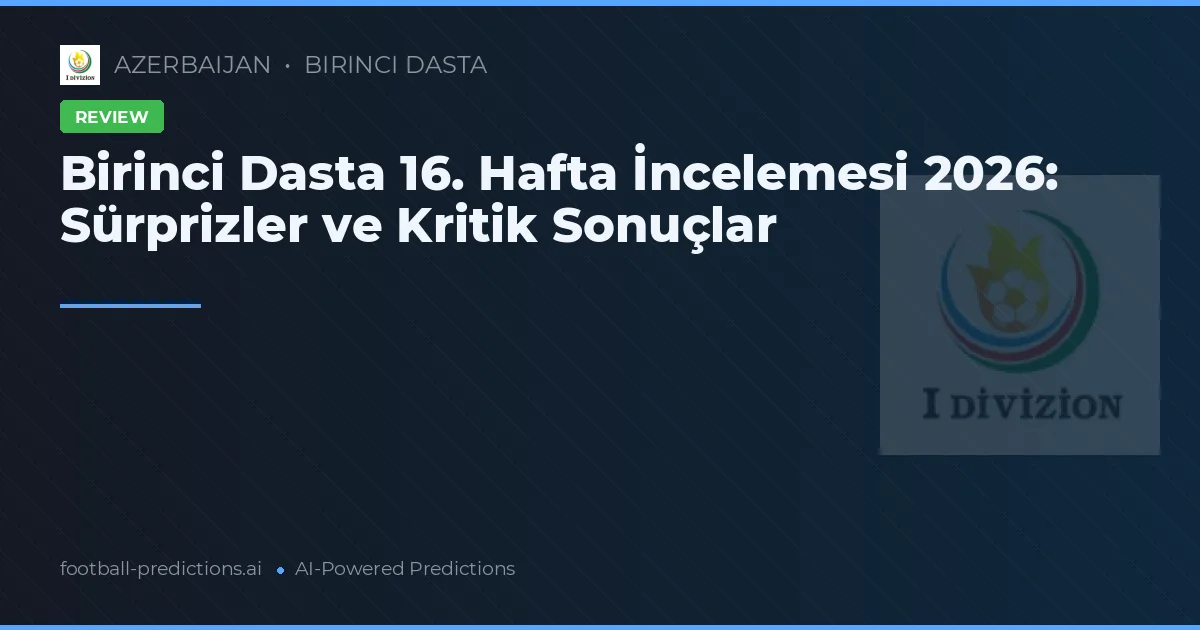 Birinci Dasta 16. Hafta İncelemesi 2026: Sürprizler ve Kritik Sonuçlar