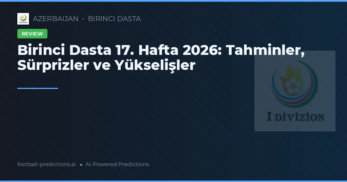 Birinci Dasta 17. Hafta 2026: Tahminler, Sürprizler ve Yükselişler