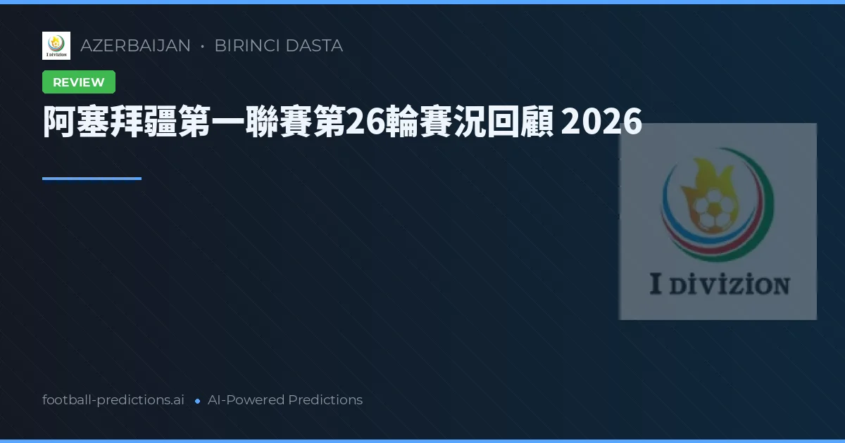 阿塞拜疆第一聯賽第26輪賽況回顧 2026