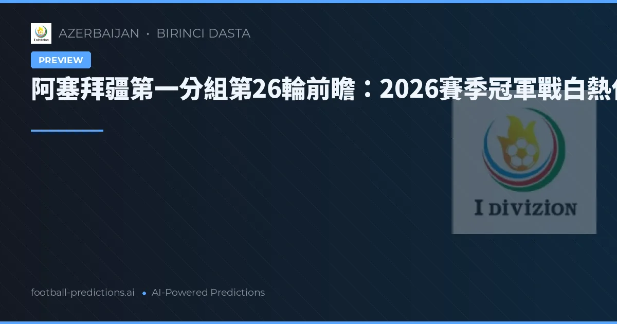 阿塞拜疆第一分組第26輪前瞻：2026賽季冠軍戰白熱化