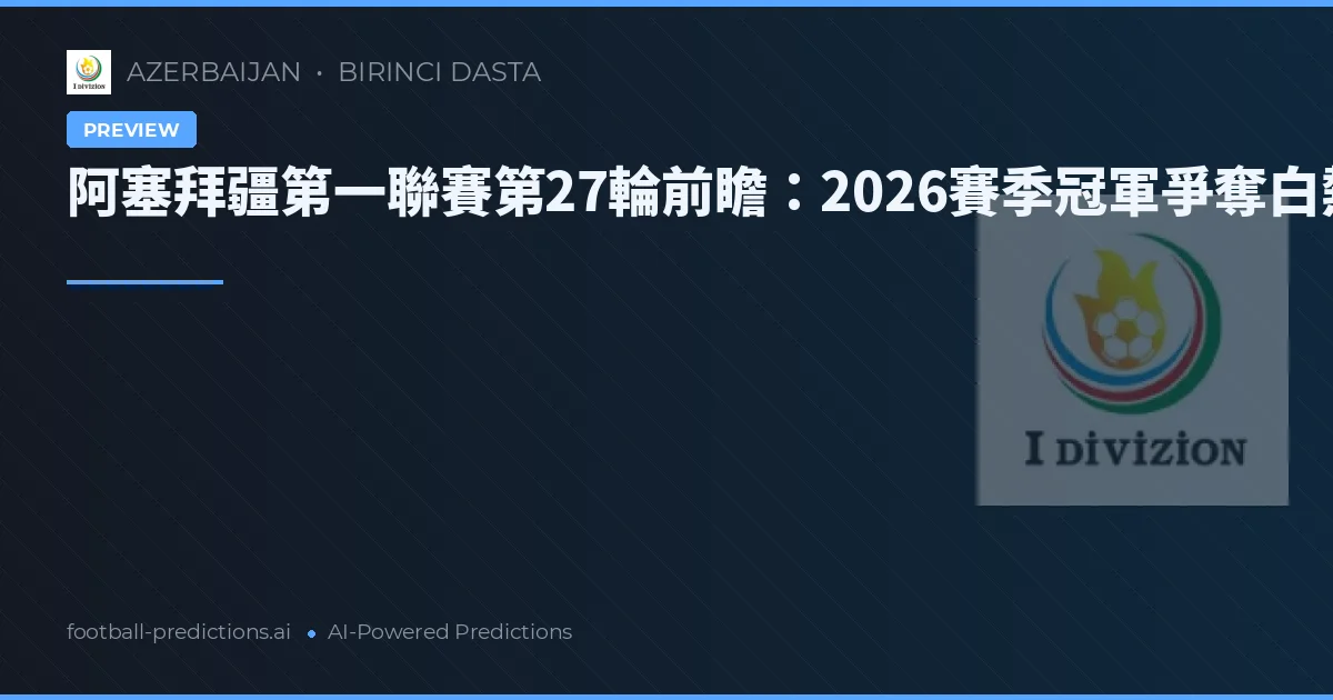 阿塞拜疆第一聯賽第27輪前瞻：2026賽季冠軍爭奪白熱化