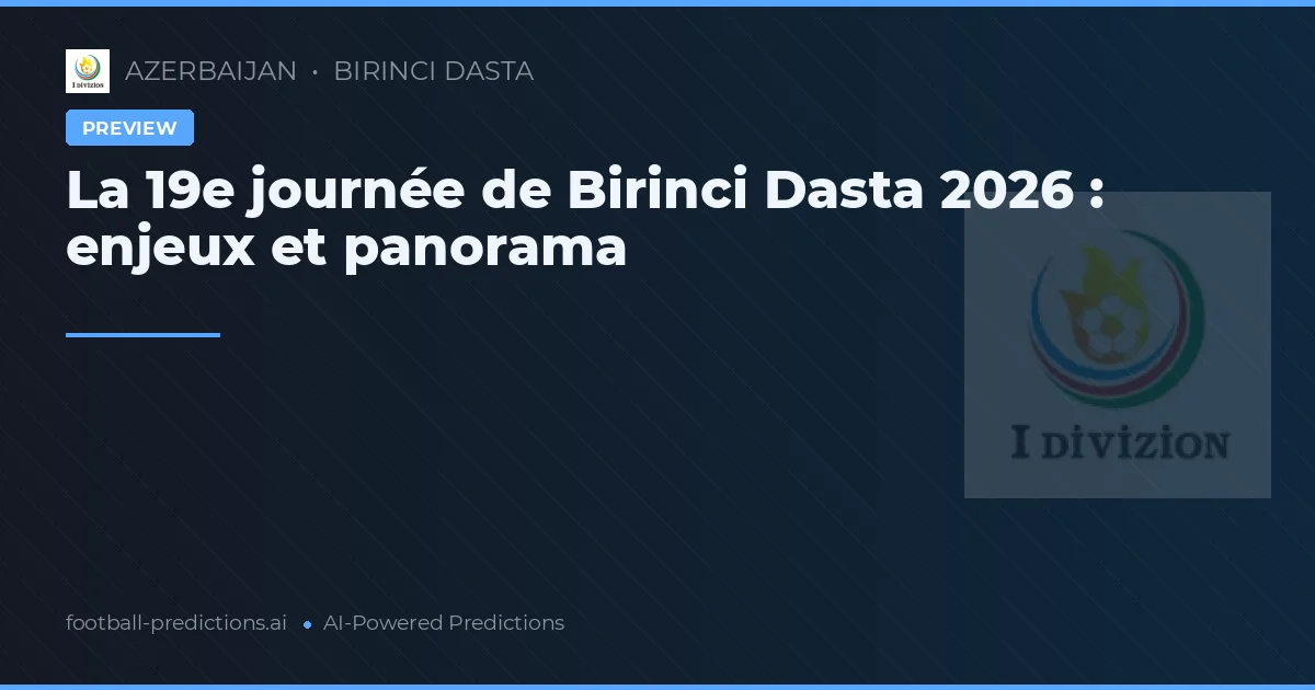 La 19e journée de Birinci Dasta 2026 : enjeux et panorama