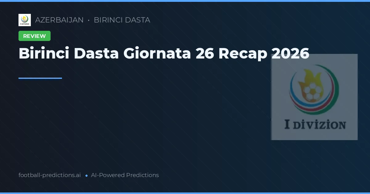Birinci Dasta Giornata 26 Recap 2026