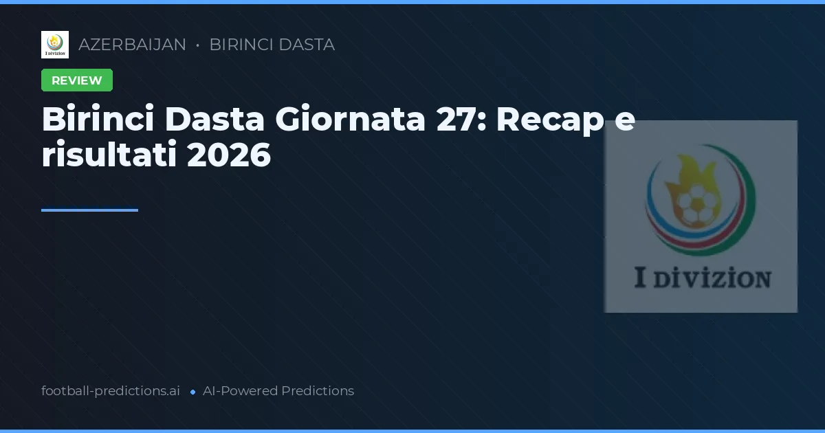 Birinci Dasta Giornata 27: Recap e risultati 2026