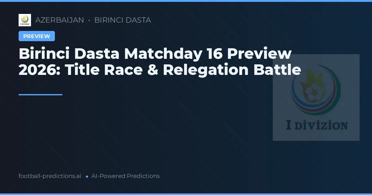 Birinci Dasta Matchday 16 Preview 2026: Title Race & Relegation Battle