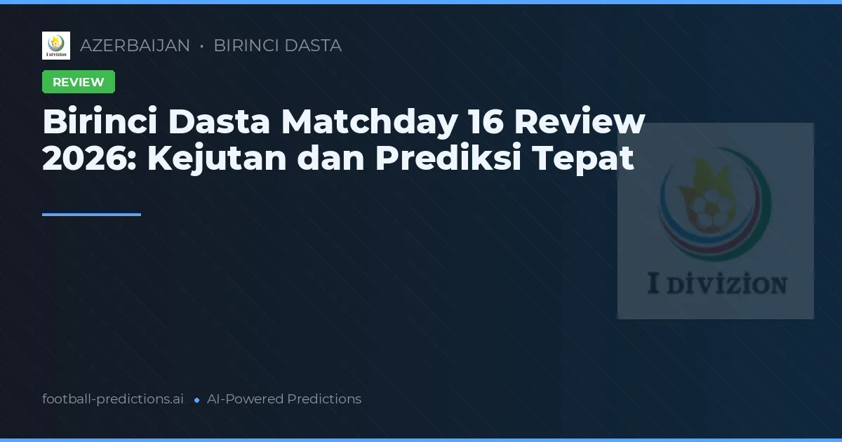 Birinci Dasta Matchday 16 Review 2026: Kejutan dan Prediksi Tepat