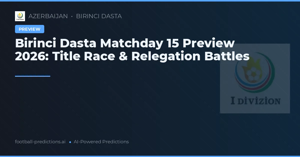Birinci Dasta Matchday 15 Preview 2026: Title Race & Relegation Battles