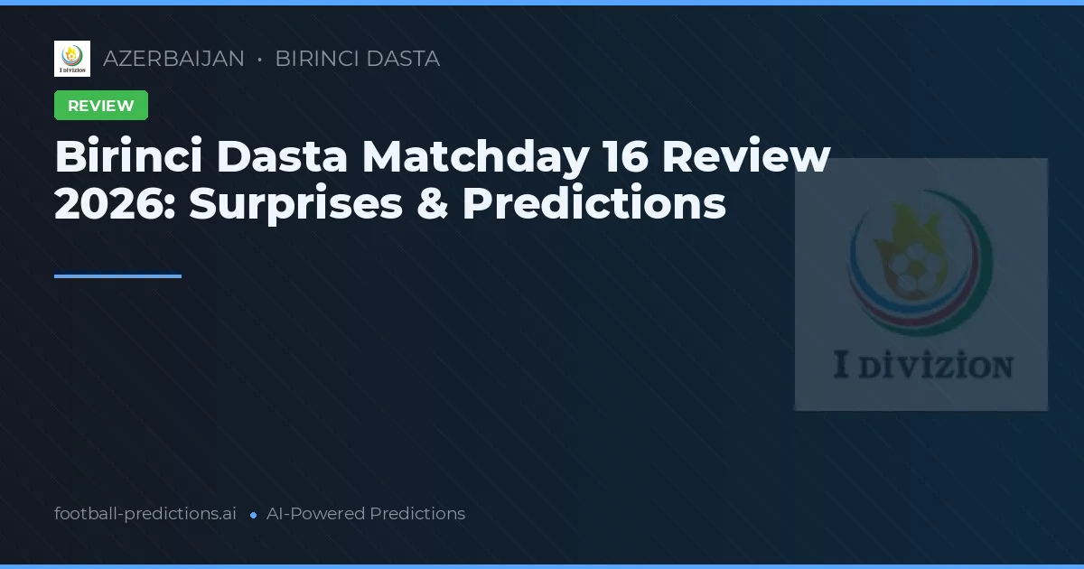 Birinci Dasta Matchday 16 Review 2026: Surprises & Predictions