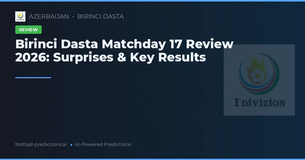 Birinci Dasta Matchday 17 Review 2026: Surprises & Key Results