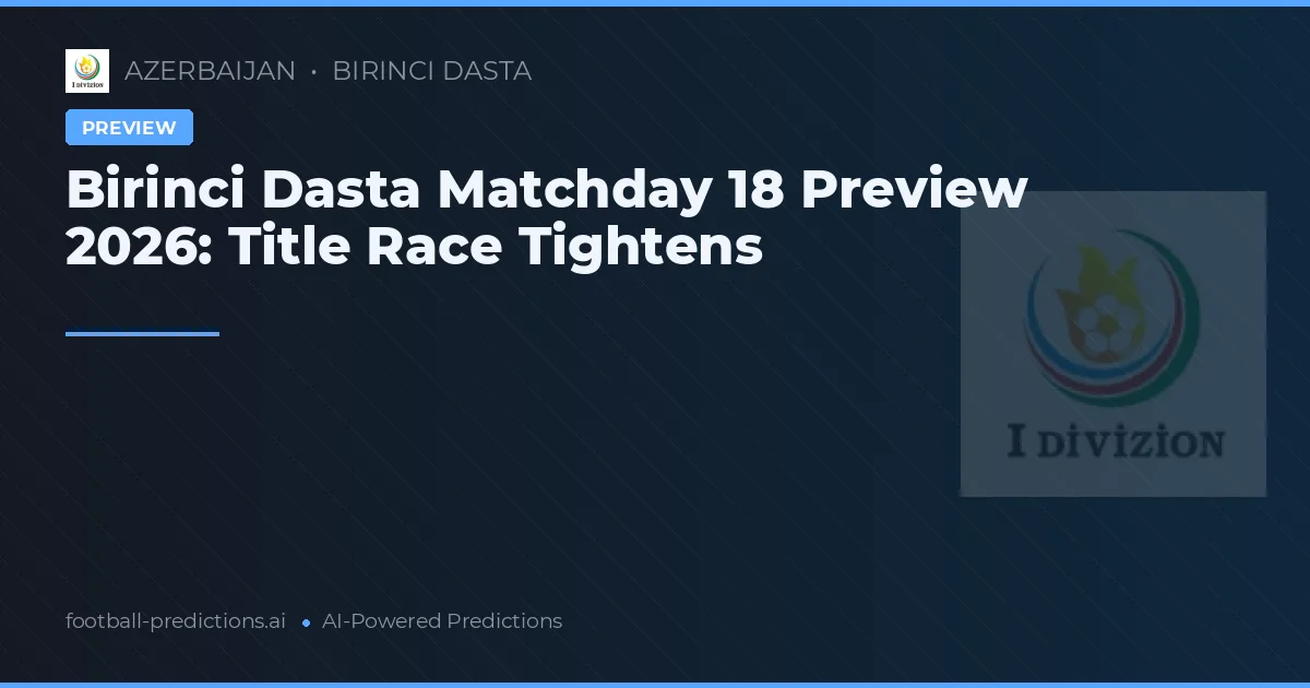 Birinci Dasta Matchday 18 Preview 2026: Title Race Tightens