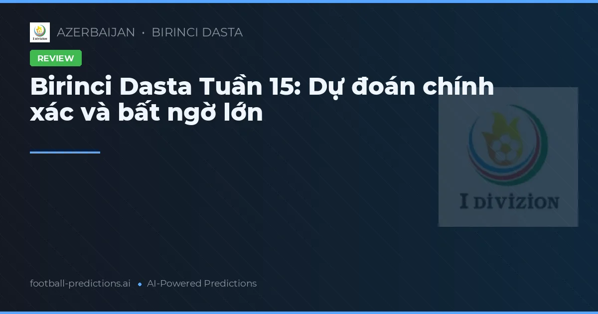 Birinci Dasta Tuần 15: Dự đoán chính xác và bất ngờ lớn
