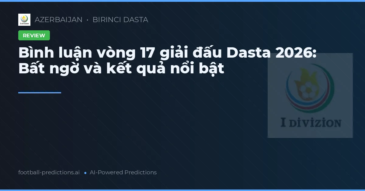Bình luận vòng 17 giải đấu Dasta 2026: Bất ngờ và kết quả nổi bật