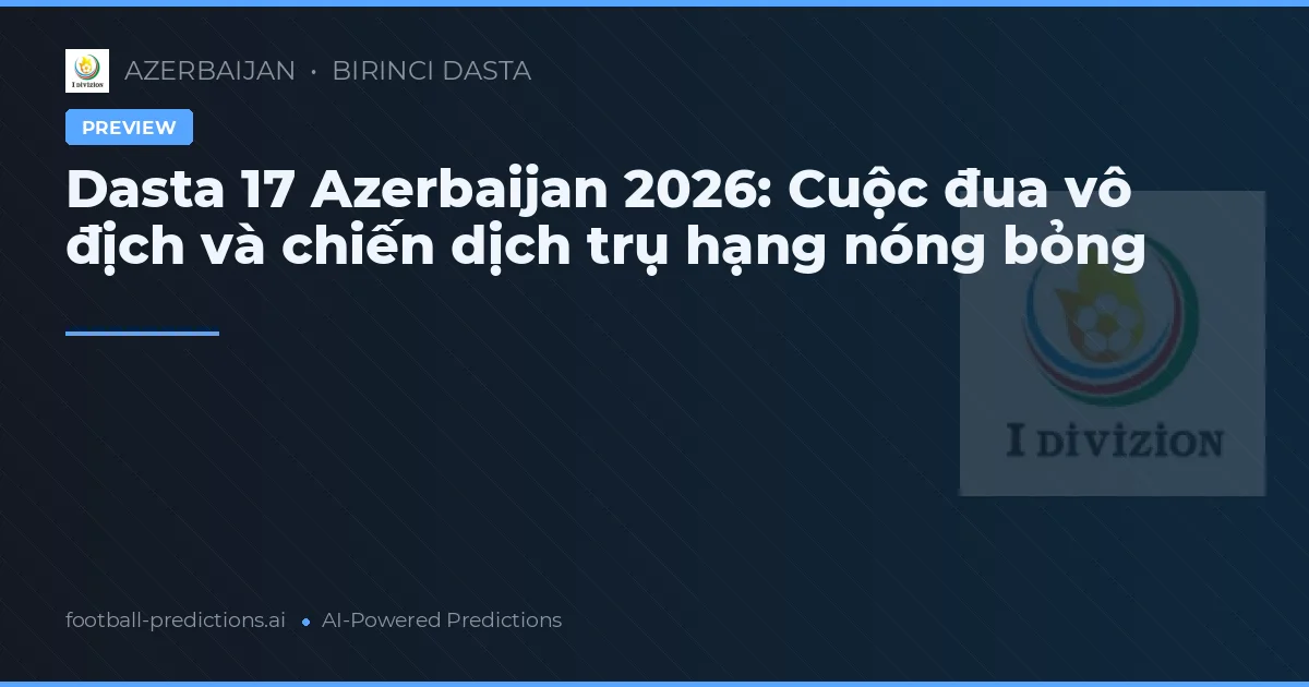 Dasta 17 Azerbaijan 2026: Cuộc đua vô địch và chiến dịch trụ hạng nóng bỏng