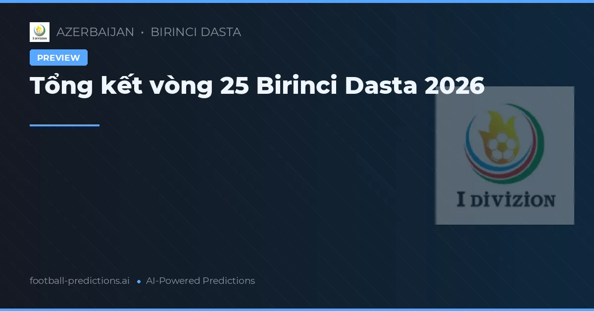 Tổng kết vòng 25 Birinci Dasta 2026