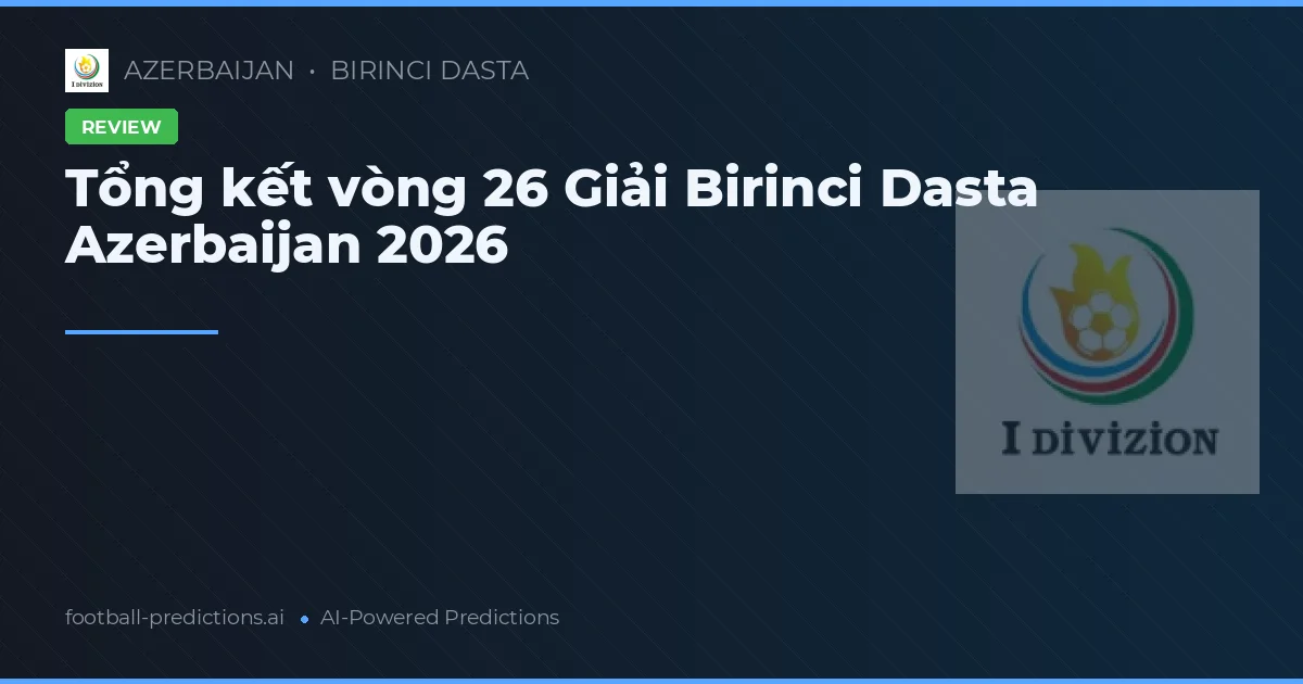 Tổng kết vòng 26 Giải Birinci Dasta Azerbaijan 2026