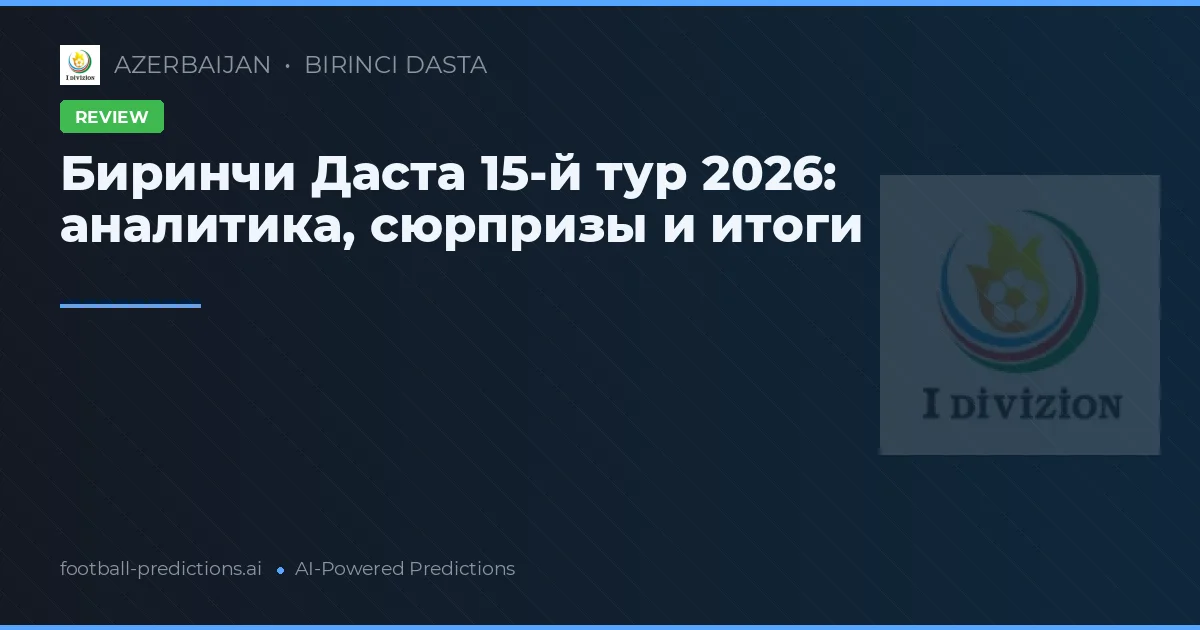 Биринчи Даста 15-й тур 2026: аналитика, сюрпризы и итоги