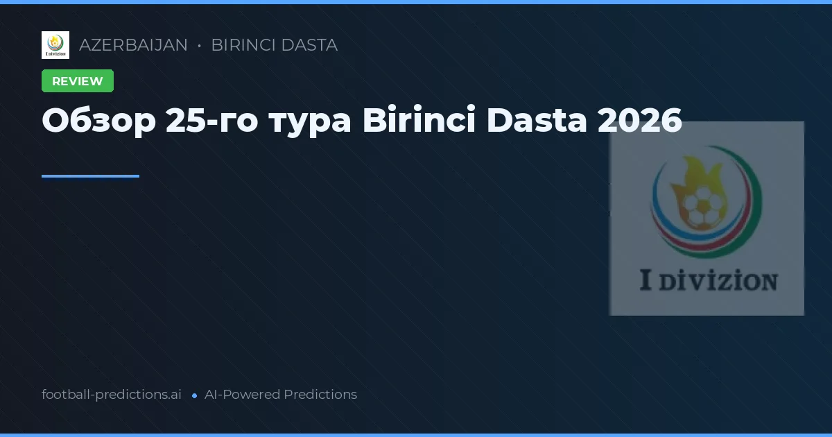 Обзор 25-го тура Birinci Dasta 2026