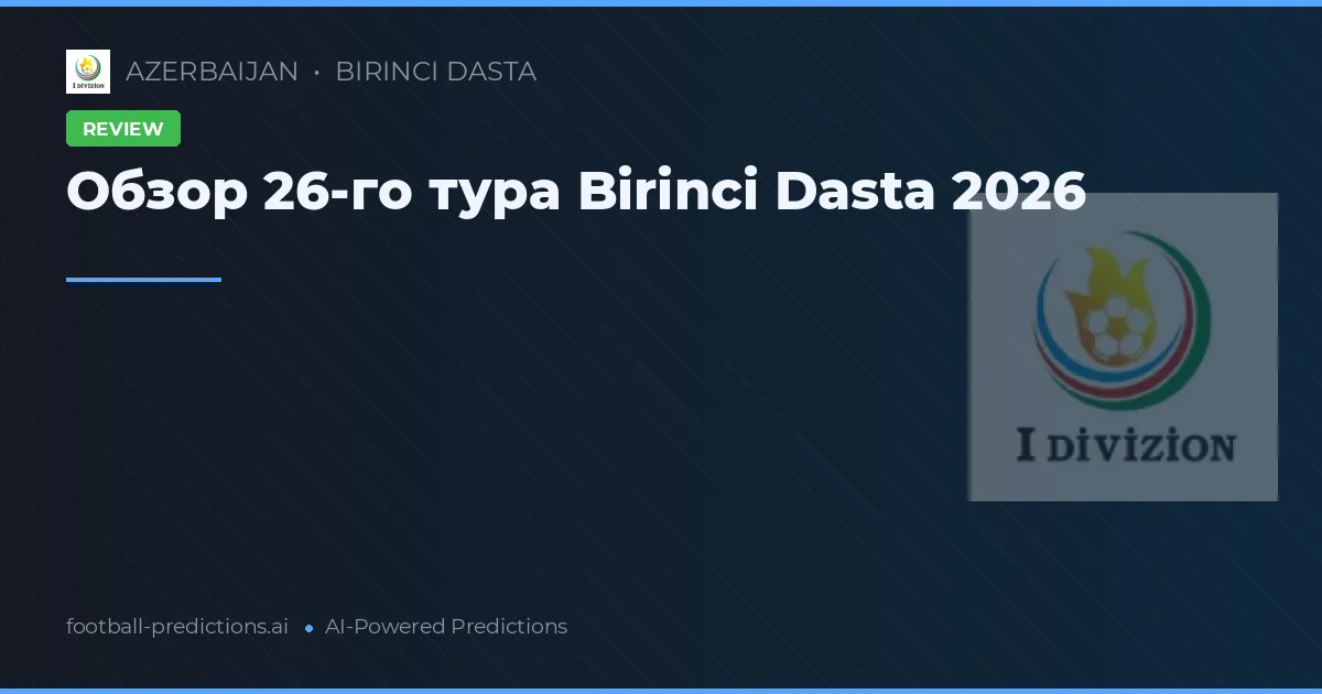 Обзор 26-го тура Birinci Dasta 2026