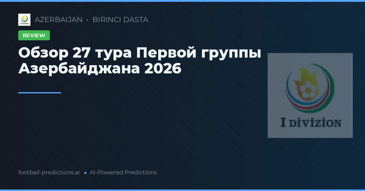 Обзор 27 тура Первой группы Азербайджана 2026