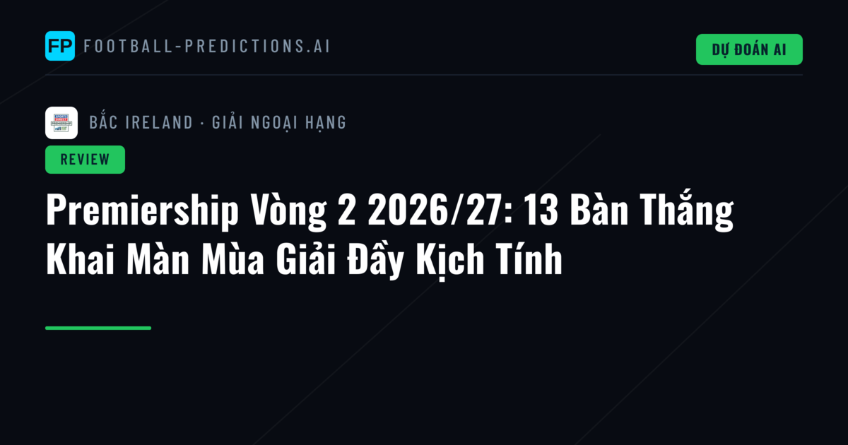 Premiership Vòng 2 2026/27: 13 Bàn Thắng Khai Màn Mùa Giải Đầy Kịch Tính