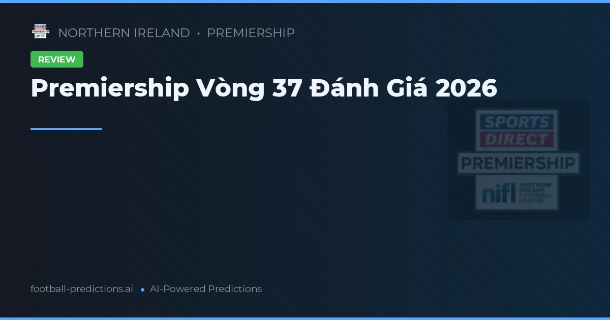 Premiership Vòng 37 Đánh Giá 2026
