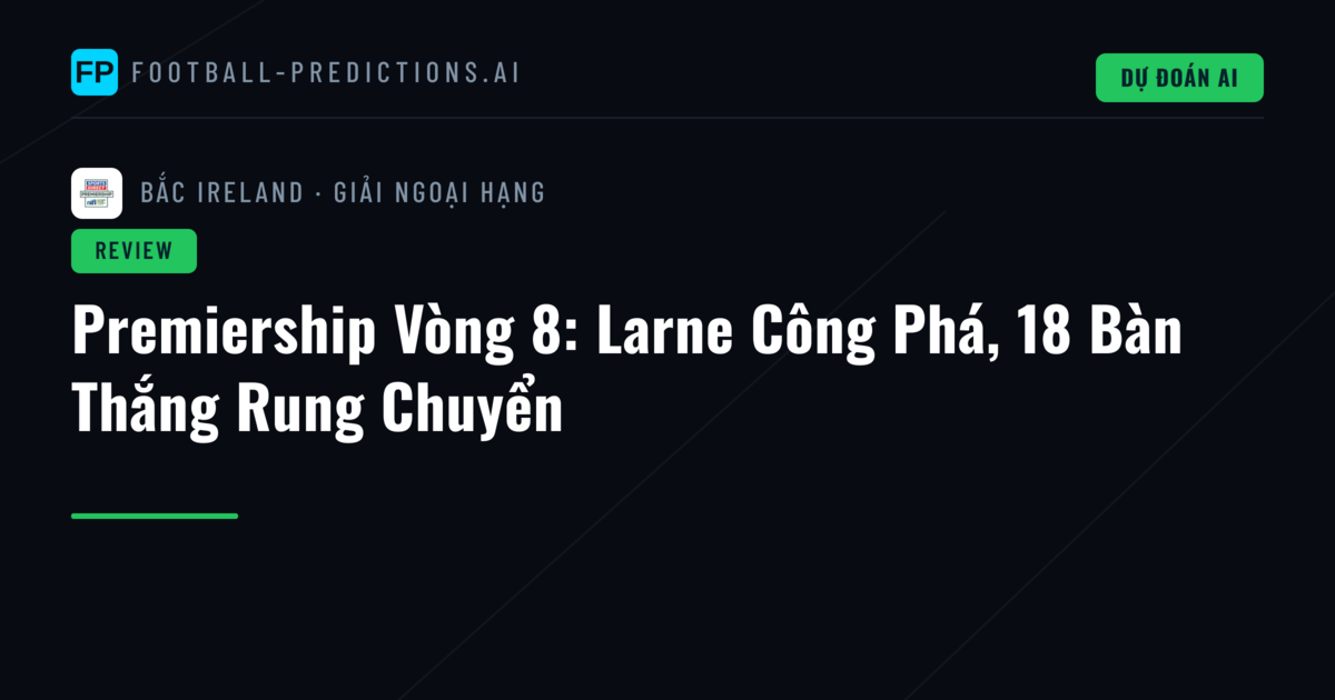 Premiership Vòng 8: Larne Công Phá, 18 Bàn Thắng Rung Chuyển