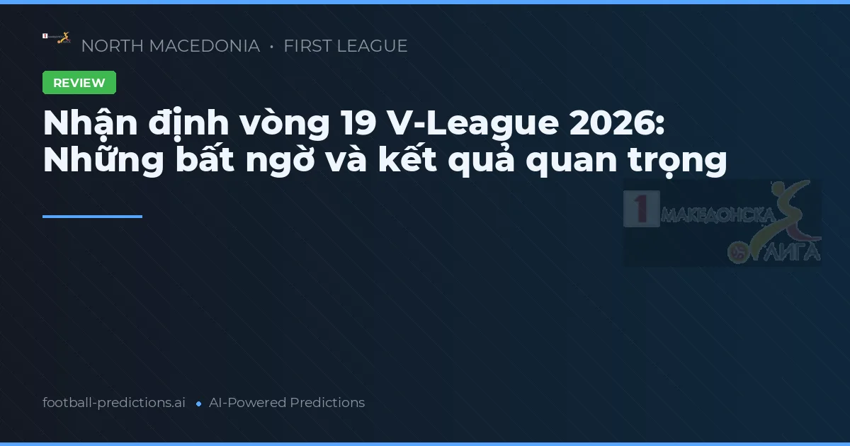 Nhận định vòng 19 V-League 2026: Những bất ngờ và kết quả quan trọng