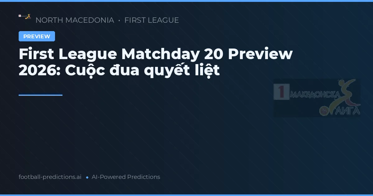 First League Matchday 20 Preview 2026: Cuộc đua quyết liệt