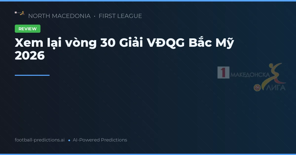 Xem lại vòng 30 Giải VĐQG Bắc Mỹ 2026