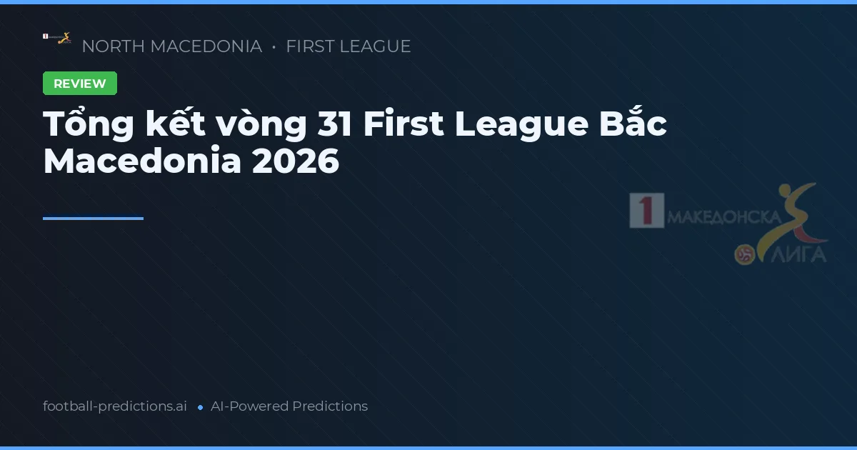 Tổng kết vòng 31 First League Bắc Macedonia 2026