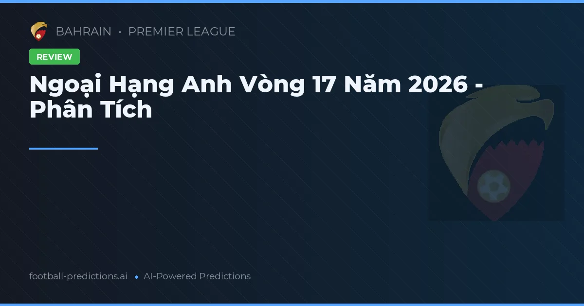 Ngoại Hạng Anh Vòng 17 Năm 2026 - Phân Tích