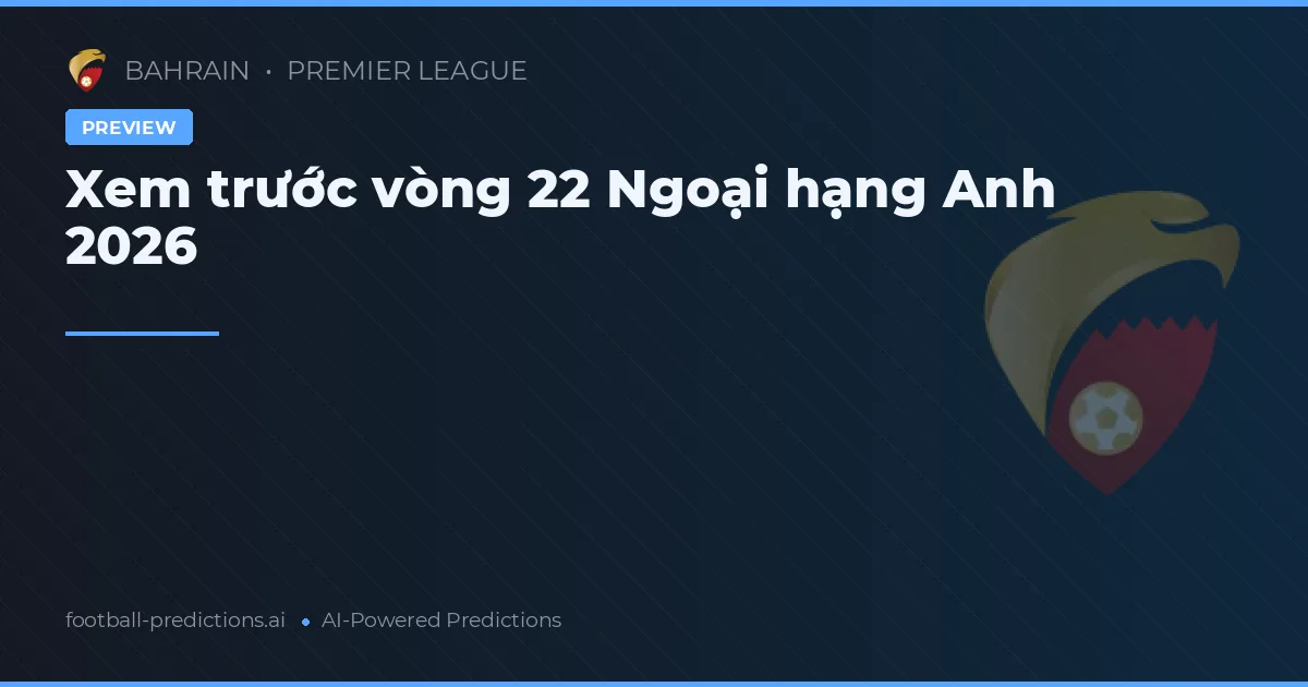 Xem trước vòng 22 Ngoại hạng Anh 2026