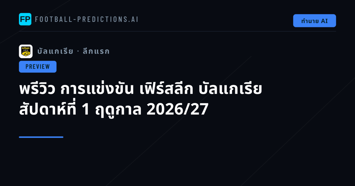พรีวิว การแข่งขัน เฟิร์สลีก บัลแกเรีย สัปดาห์ที่ 1 ฤดูกาล 2026/27
