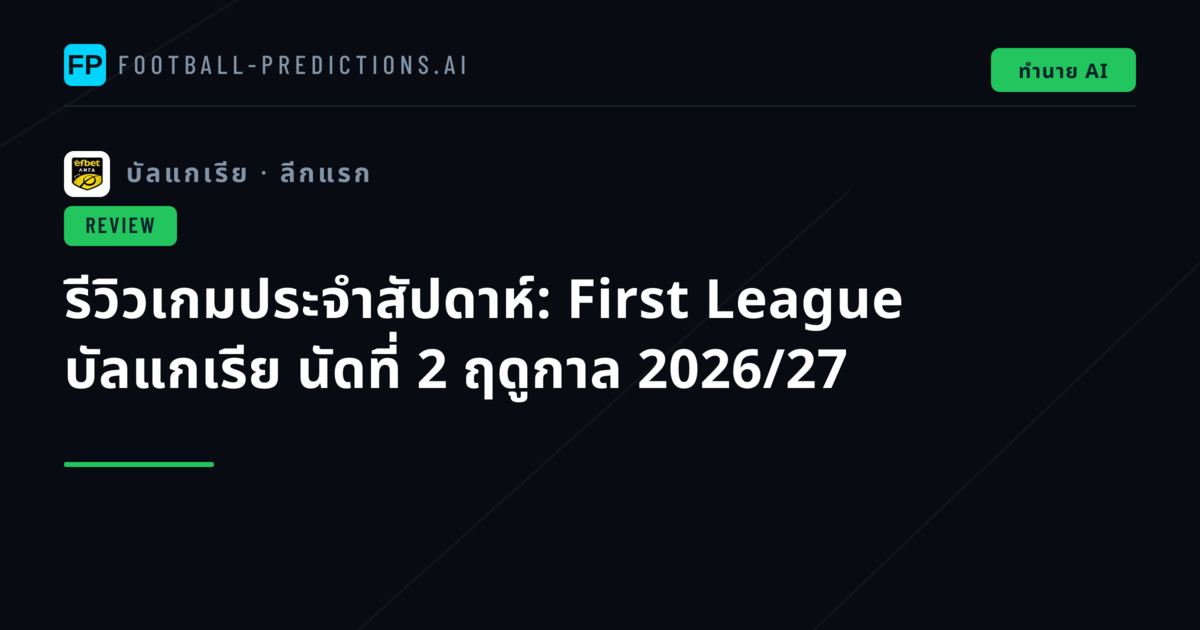 รีวิวเกมประจำสัปดาห์: First League บัลแกเรีย นัดที่ 2 ฤดูกาล 2026/27