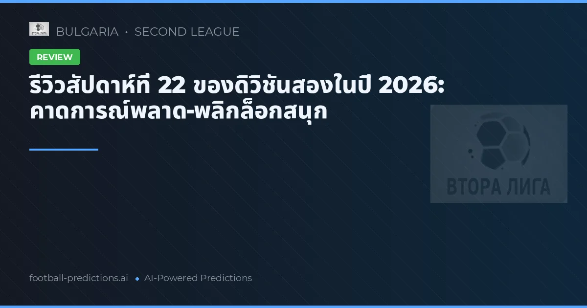 รีวิวสัปดาห์ที่ 22 ของดิวิชันสองในปี 2026: คาดการณ์พลาด-พลิกล็อกสนุก