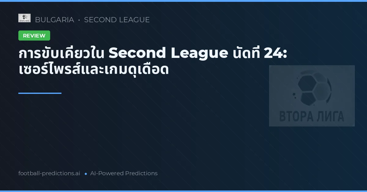 การขับเคี่ยวใน Second League นัดที่ 24: เซอร์ไพรส์และเกมดุเดือด