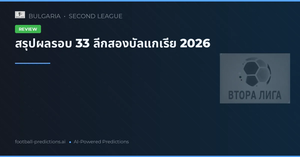 สรุปผลรอบ 33 ลีกสองบัลแกเรีย 2026