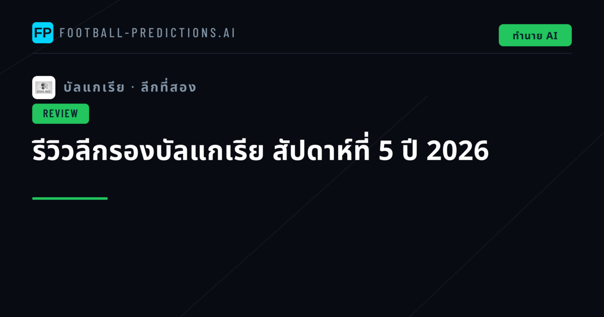 รีวิวลีกรองบัลแกเรีย สัปดาห์ที่ 5 ปี 2026