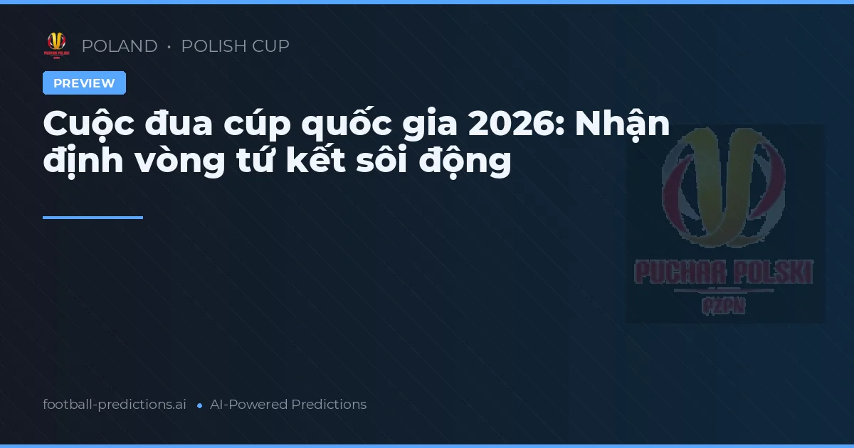 Cuộc đua cúp quốc gia 2026: Nhận định vòng tứ kết sôi động