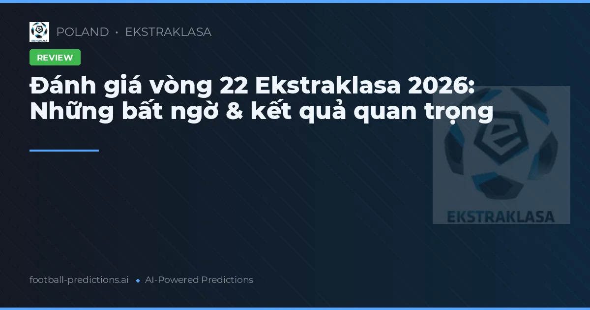 Đánh giá vòng 22 Ekstraklasa 2026: Những bất ngờ & kết quả quan trọng