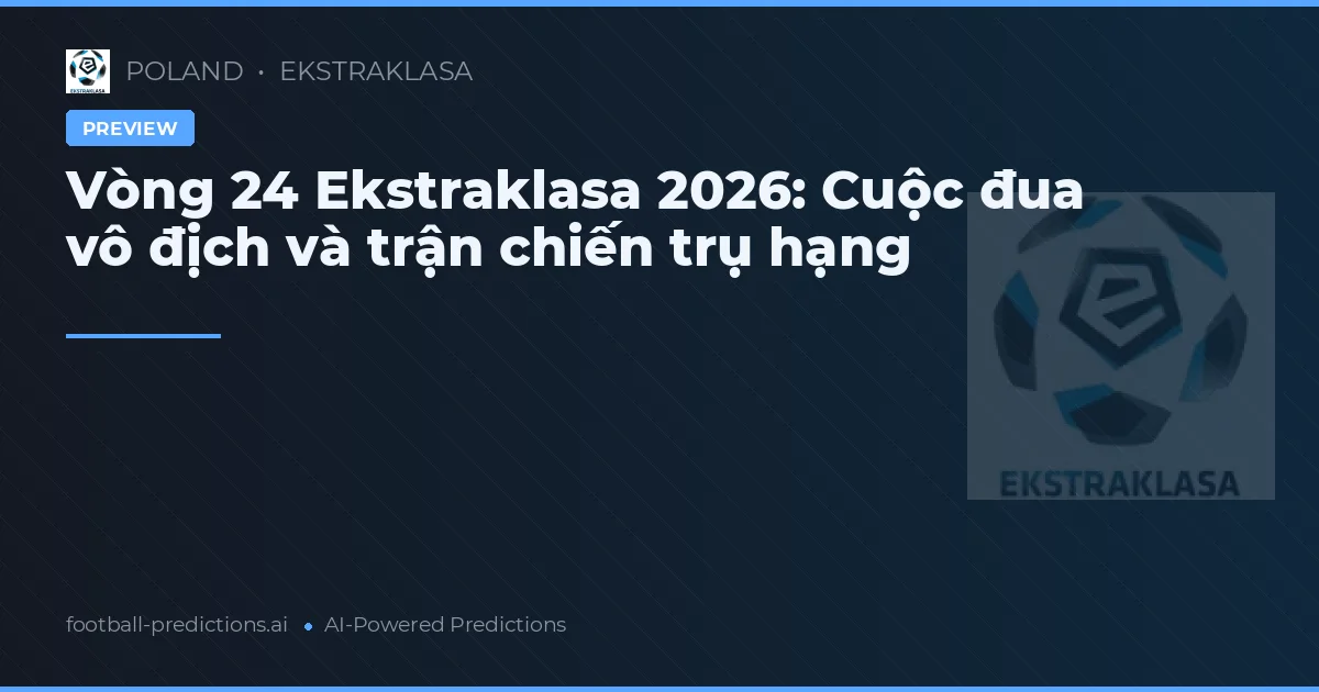 Vòng 24 Ekstraklasa 2026: Cuộc đua vô địch và trận chiến trụ hạng