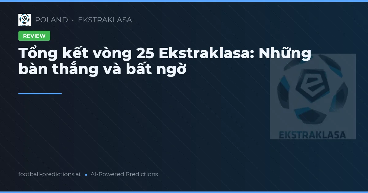 Tổng kết vòng 25 Ekstraklasa: Những bàn thắng và bất ngờ