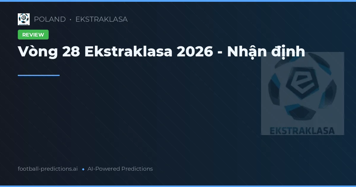 Vòng 28 Ekstraklasa 2026 - Nhận định