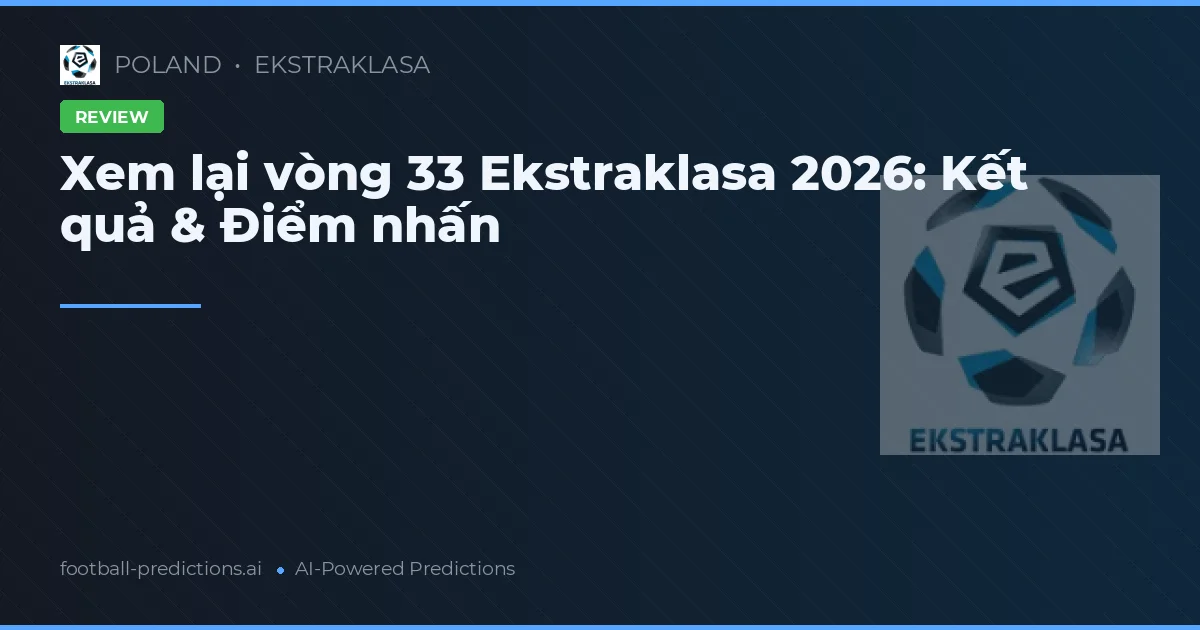 Xem lại vòng 33 Ekstraklasa 2026: Kết quả & Điểm nhấn