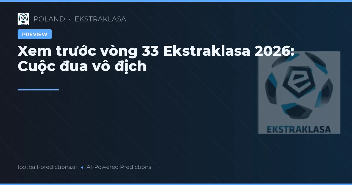 Xem trước vòng 33 Ekstraklasa 2026: Cuộc đua vô địch