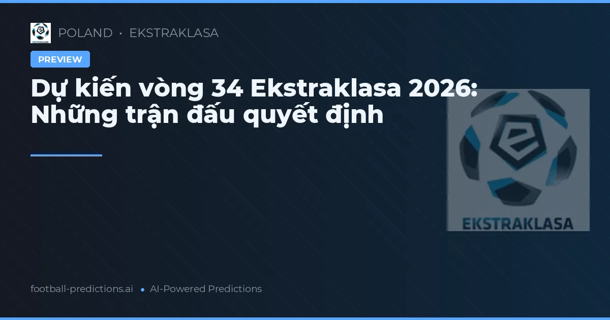Dự kiến vòng 34 Ekstraklasa 2026: Những trận đấu quyết định