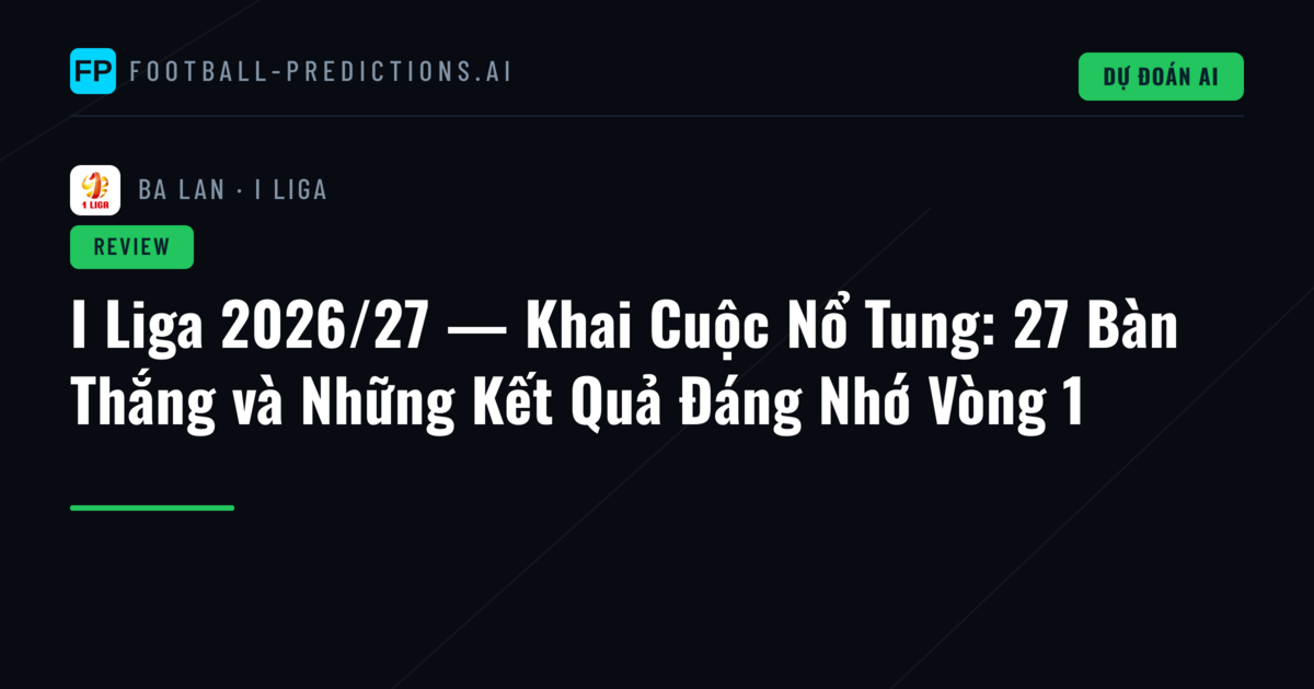 I Liga 2026/27 — Khai Cuộc Nổ Tung: 27 Bàn Thắng và Những Kết Quả Đáng Nhớ Vòng 1